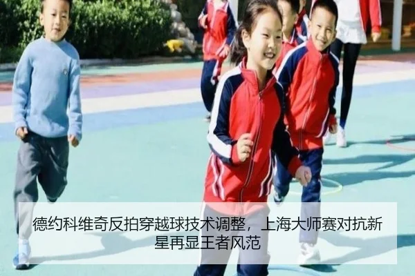 德约科维奇反拍穿越球技术调整，上海大师赛对抗新星再显王者风范